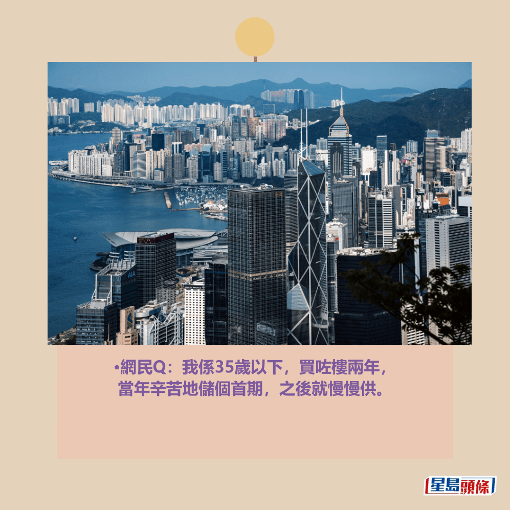 •網民Q:我係35歲以下,買咗樓兩年, 當年辛苦地儲個首期,之後就慢慢供。資料圖片 •網民Q:我係35歲以下,買咗樓兩年, 當年辛苦地儲個首期,之後就慢慢供。資料圖片