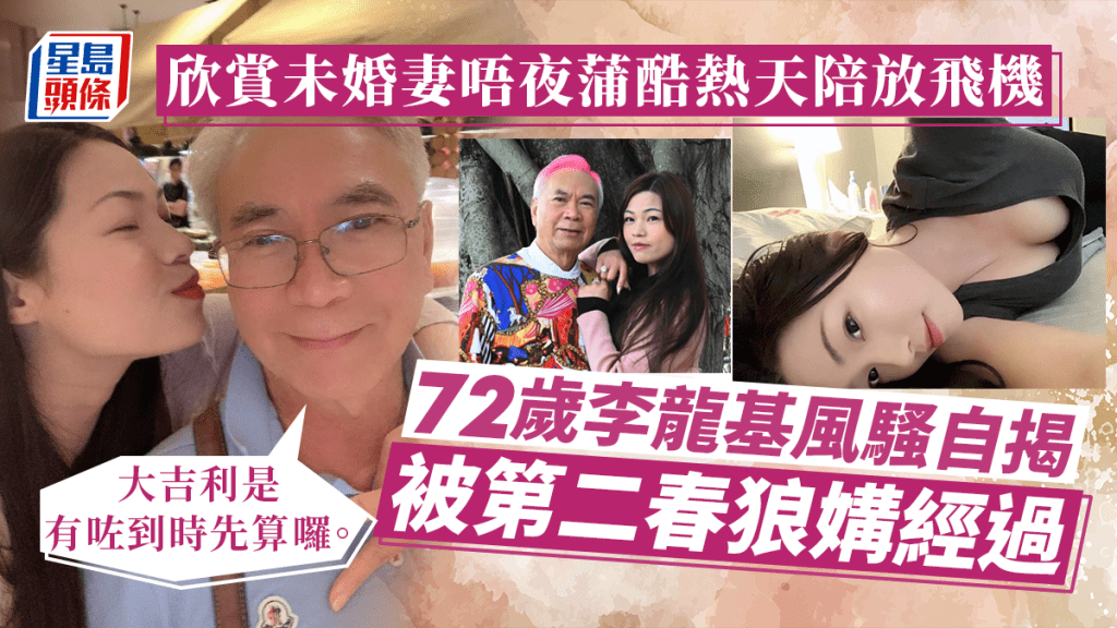 72歲李龍基風騷自揭被第二春狼媾經過，欣賞未婚妻唔夜蒲酷熱天陪放飛機。