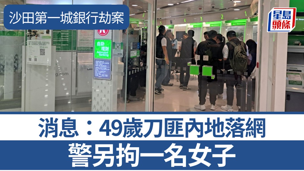 沙田第一城銀行劫案｜消息：49歲刀匪內地落網 警另拘一名女子