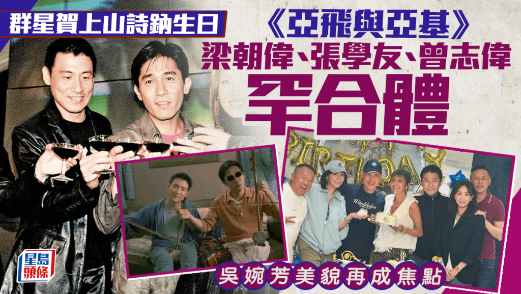 梁朝偉張學友曾志偉賀上山詩鈉生日  《亞飛與亞基》陣容罕合體  吳婉芳美貌再成焦點