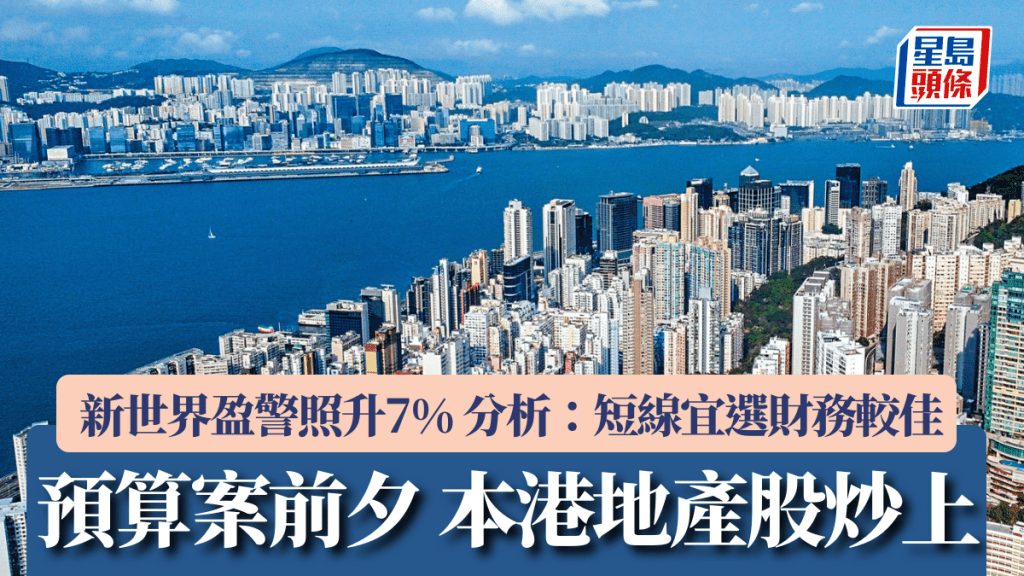 預算案前夕 本港地產股炒上 新世界盈警照升7% 分析：短線宜選財務較佳、勿重倉