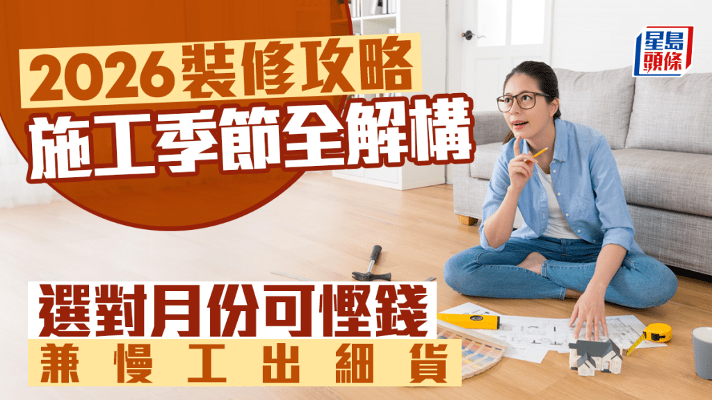 2026裝修攻略 施工季節全解構 選對月份可慳錢兼慢工出細貨丨唐耀賢