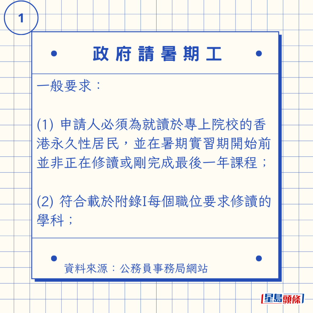 一般要求：  (1) 申請人必須為就讀於專上院校的香港永久性居民，並在暑期實習期開始前並非正在修讀或剛完成最後一年課程；  (2) 符合載於附錄I每個職位要求修讀的學科；
