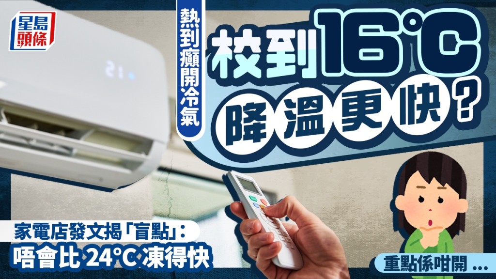 開冷氣迷思｜熱到癲回家即開16°C 降溫更快？ 家電店發文揭「盲點」： 唔會比 24°C 凍得快 重點要「識得開」