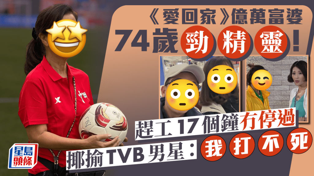 《愛回家》億萬富婆趕工17個鐘冇停過  74歲勁精靈揶揄TVB男星：我打不死