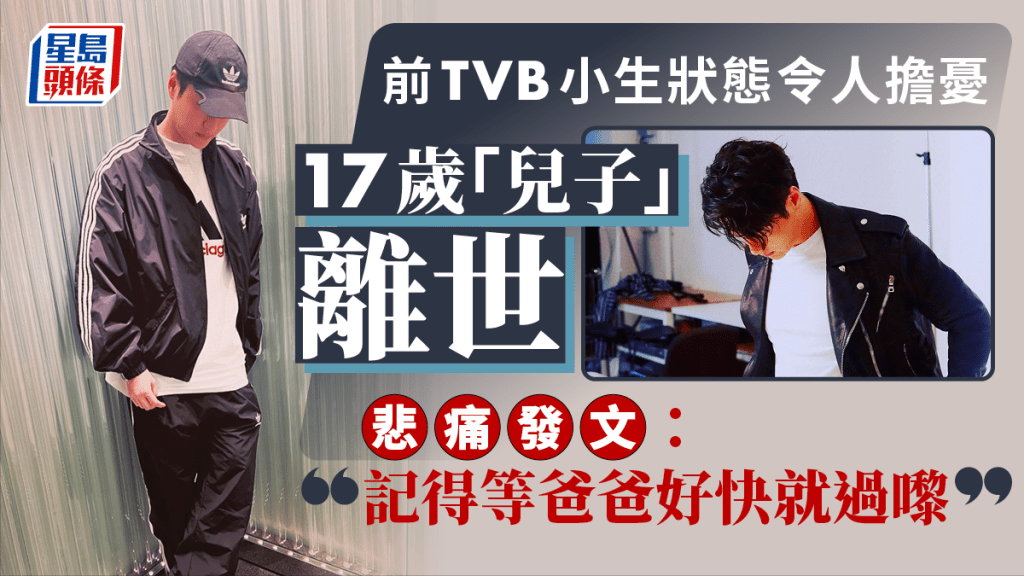 前TVB小生17歲「兒子」離世後狀態令人擔憂！發文兩度提及「記得等爸爸好快就過嚟」