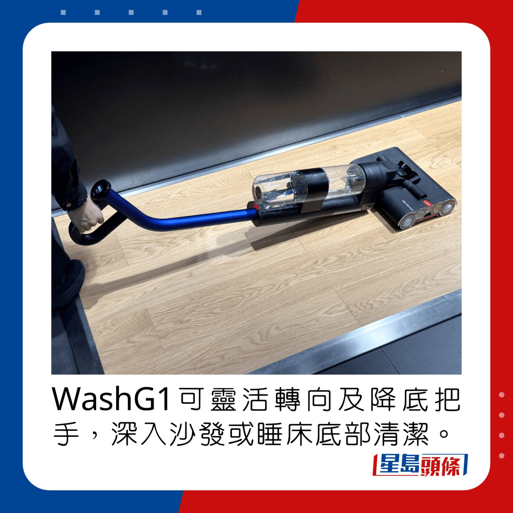 WashG1可靈活轉向及降底把手，深入沙發或睡床底部清潔。