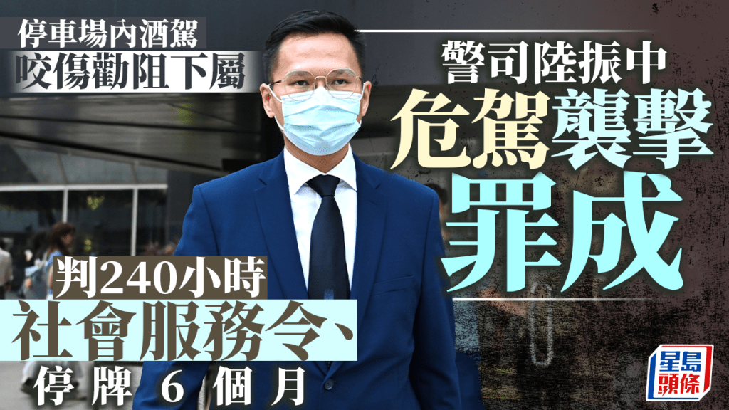 警司陸振中危駕及襲擊罪成 判240小時社服令、停牌6個月 官：有正面良好品格 無濫用職權犯案