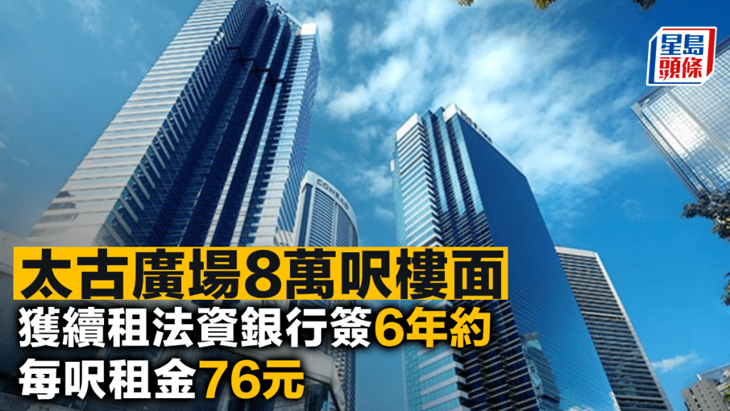 太古廣場8萬呎樓面獲續租法資銀行簽6年約 每呎租金76元
