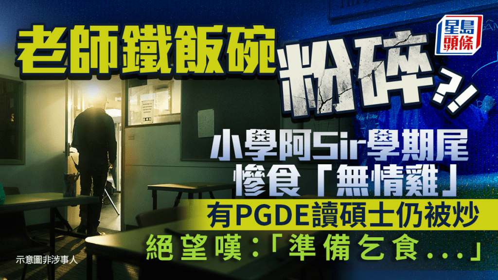 老師鐵飯碗粉碎？！小學阿Sir學期尾慘食「無情雞」 有PGDE讀碩士仍被炒 絕望嘆：「準備乞食...」｜Juicy叮
