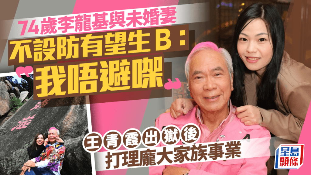 74歲李龍基與未婚妻不設防有望生B:我唔避㗎 王青霞出獄後生活曝光 打理龐大家族事業
