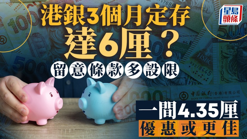 定存攻略|港銀3個月定存達6厘? 留意條款多設限 一間4.35厘優惠或更佳