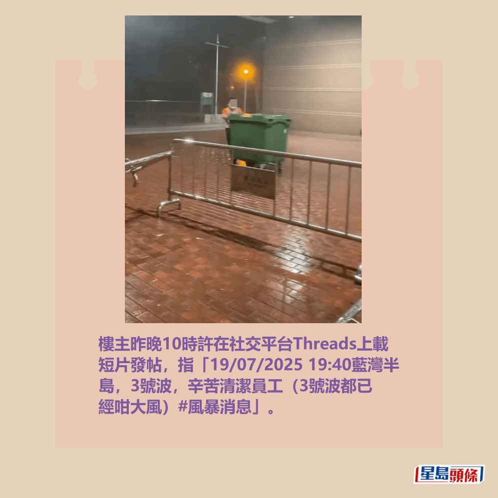 樓主昨晚10時許在社交平台Threads上載 短片發帖,指「19/07/2025 19:40藍灣半 島,3號波,辛苦清潔員工(3號波都已 經咁大風)#風暴消息」。Threads截圖 樓主昨晚10時許在社交平台Threads上載 短片發帖,指「19/07/2025 19:40藍灣半 島,3號波,辛苦清潔員工(3號波都已 經咁大風)#風暴消息」。Threads截圖