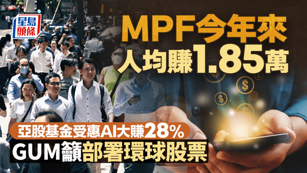 强积金︱MPF今年来人均赚1.85万 亚股基金受惠AI大赚28% GUM吁部署环球股票