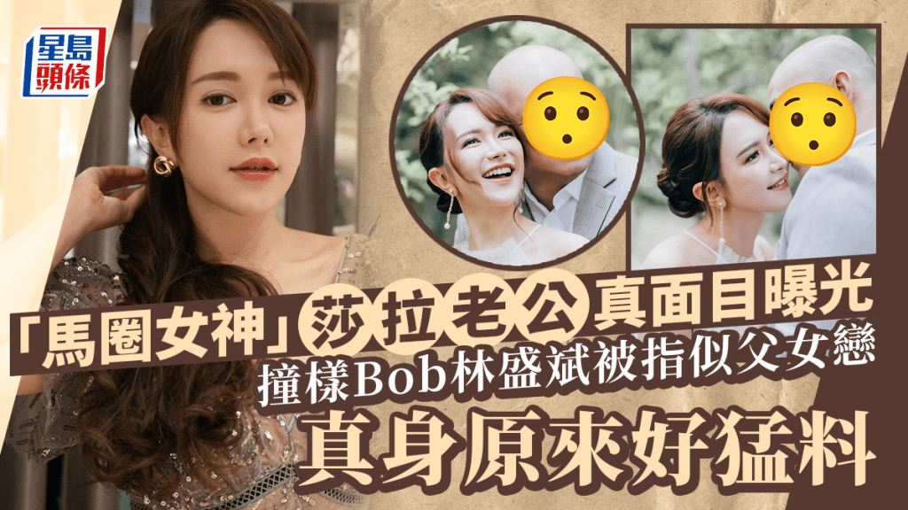 「馬圈女神」莎拉罕晒老公真面目！撞樣Bob林盛斌被指似父女戀 真身原來好猛料