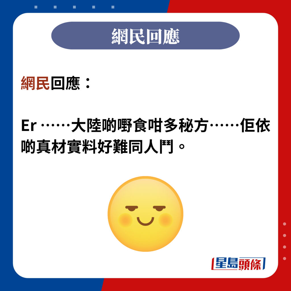 網民回應：  Er ⋯⋯大陸啲嘢食咁多秘方⋯⋯佢依啲真材實料好難同人鬥。