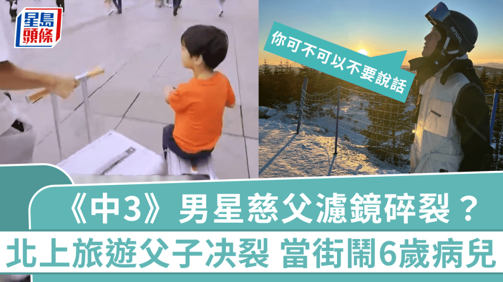 《中3》男星慈父濾鏡碎裂?北上旅遊父子决裂 當街鬧6歲病兒:你可不可以不要說話