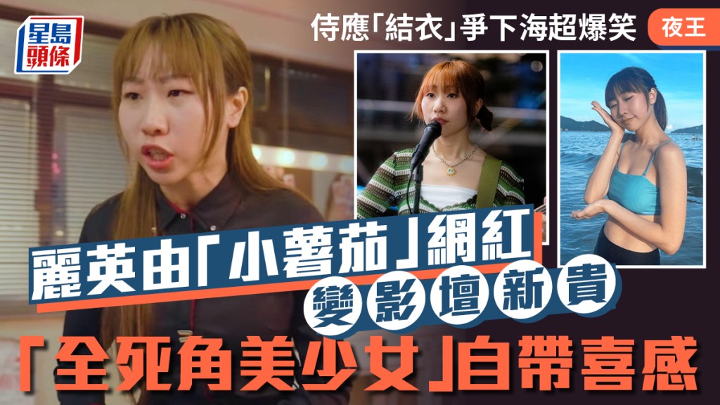 夜王丨侍应「结衣」争下海超爆笑  丽英由「小薯茄」网红变影坛新贵  「全死角美少女」自带喜感