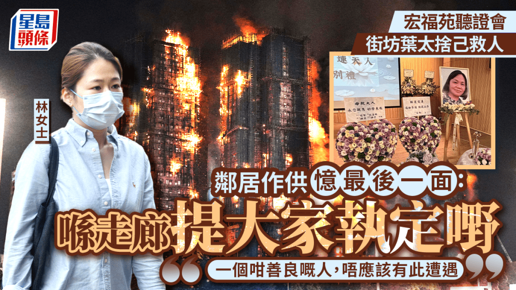 宏福苑聽證會︱街坊葉太捨己救人 鄰居憶最後一面：提大家執嘢 「一個咁善良嘅人，唔應該有此遭遇」