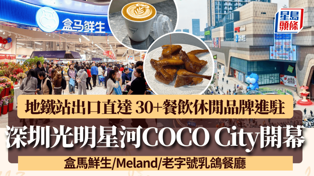 深圳「光明星河COCO City」開幕！地鐵站出口直達 20+餐飲休閒品牌進駐 盒馬鮮生/Meland/老字號乳鴿