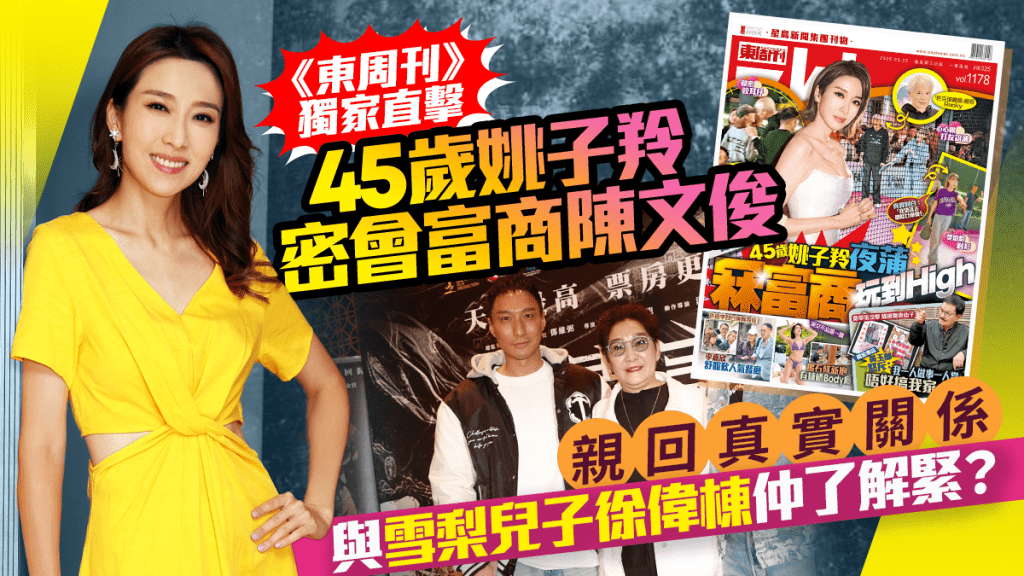 《东周刊》独家爆姚子羚密会富商陈文俊  亲回真实关系  与雪梨儿子徐伟栋仲了解紧？