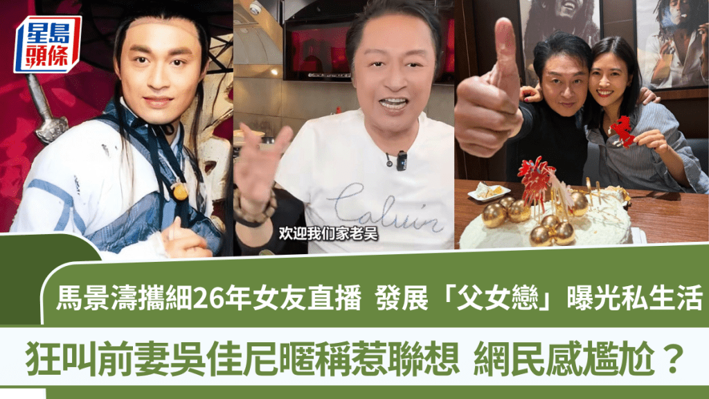 馬景濤攜細26年女友直播  狂叫前妻吳佳尼暱稱好尷尬？  發展「父女戀」曝光私生活