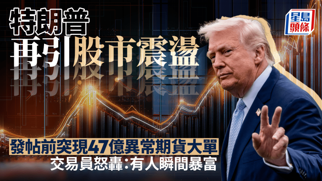 特朗普再引股市震荡 发帖前突现47亿异常期货大单 交易员怒轰：有人瞬间暴富