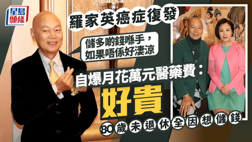 羅家英癌症復發嘆月花萬元醫藥費昂貴  80歲仍難退休：儲多啲錢喺手，如果唔係好淒涼