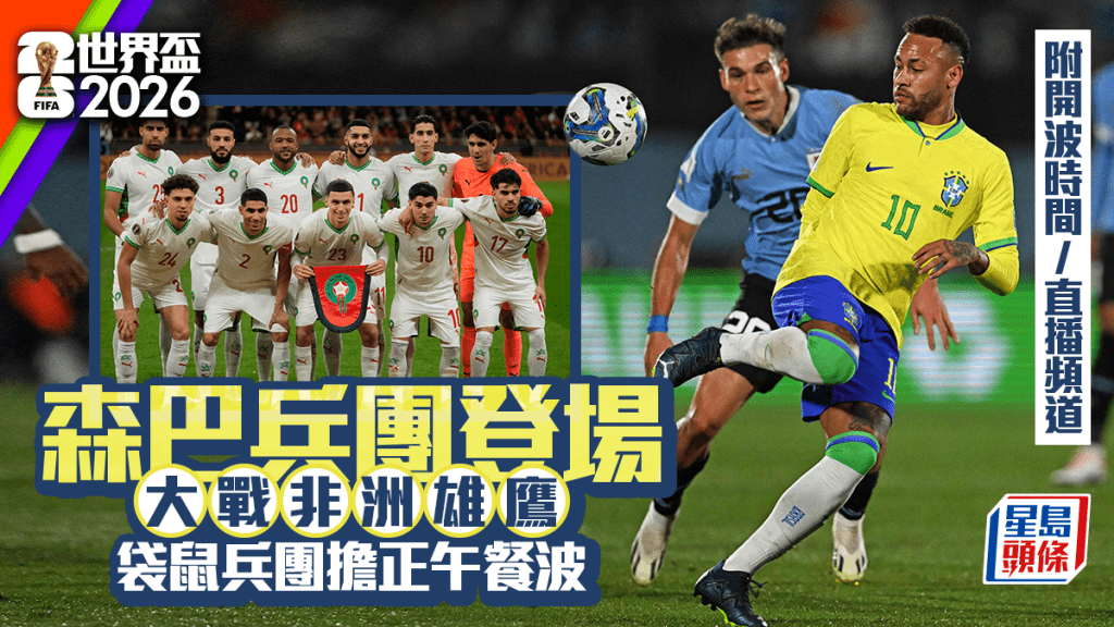 世界杯2026预告｜巴西登场迎击摩洛哥 首现「午餐波」澳洲硬撼土耳其