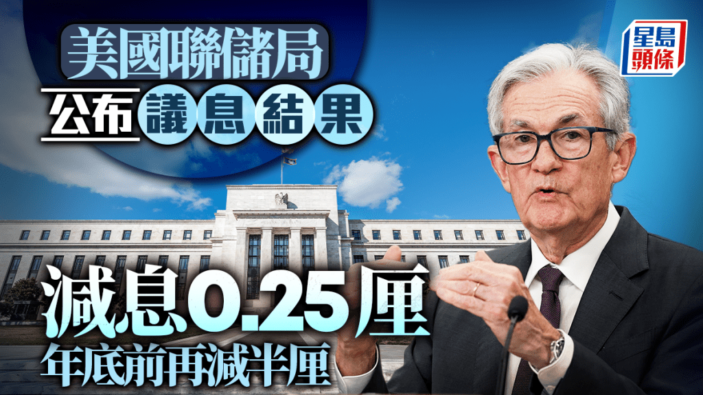 美國減息｜聯儲局減息0.25厘符預期 年底前再減半厘