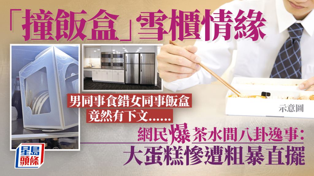 「撞飯盒」撞出雪櫃情緣？ 男同事食錯女同事飯盒竟有下文 網民爆茶水間逸事 蛋糕慘遭直擺