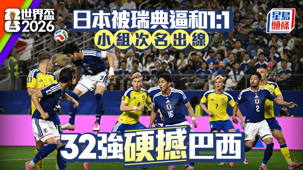 世界盃2026｜日本1:1和瑞典  日本次名出線32強撼巴西 瑞典第3名晉級