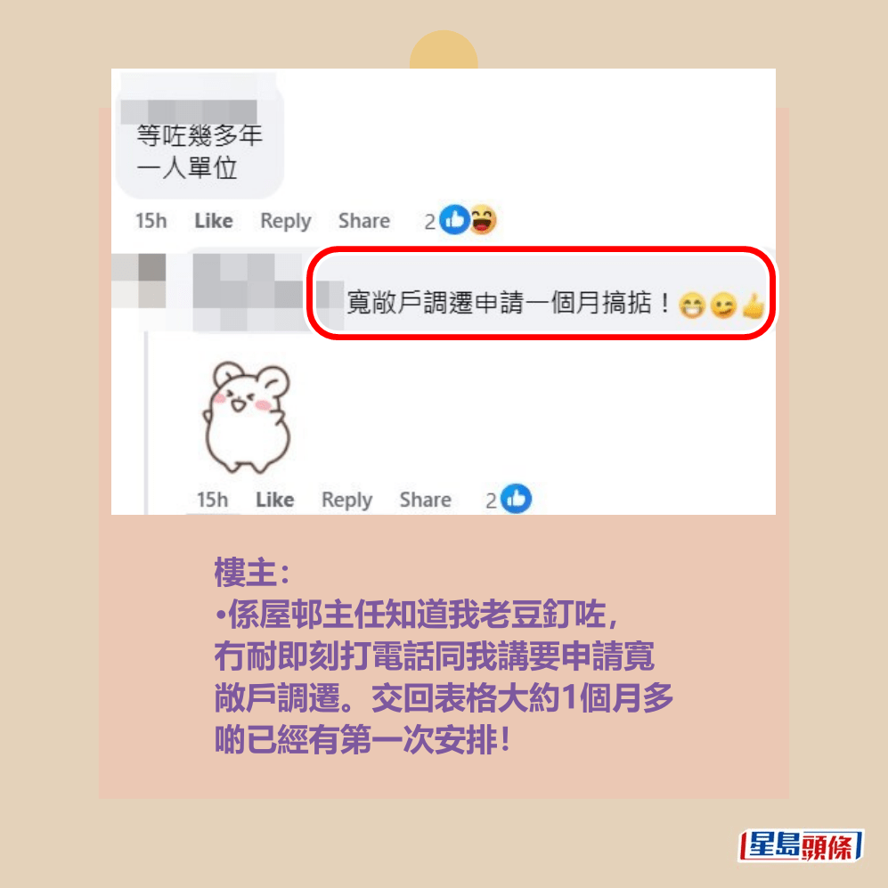 樓主: •係屋邨主任知道我老豆釘咗, 冇耐即刻打電話同我講要申請寬 敞戶調遷。交回表格大約1個月多 啲已經有第一次安排!fb「公屋討論區 - 香港facebook群組」截圖 樓主: •係屋邨主任知道我老豆釘咗, 冇耐即刻打電話同我講要申請寬 敞戶調遷。交回表格大約1個月多 啲已經有第一次安排!fb「公屋討論區 - 香港facebook群組」截圖