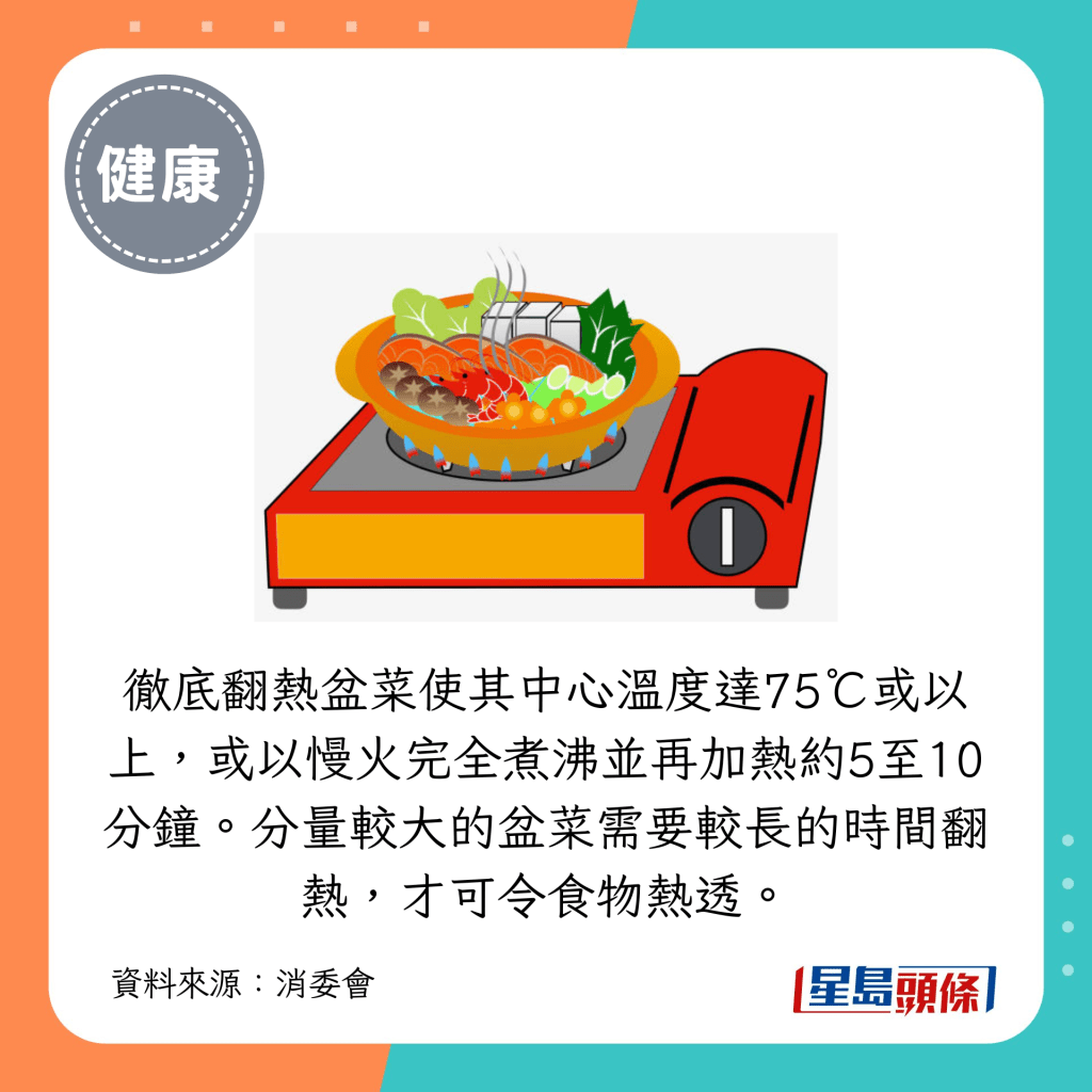 徹底翻熱盆菜使其中心溫度達75℃或以上，或以慢火完全煮沸並再加熱約5至10分鐘。分量較大的盆菜需要較長的時間翻熱，才可令食物熱透。