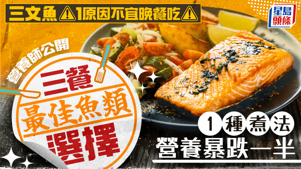 三文魚1原因不宜晚餐吃 營養師教三餐最佳魚類選擇 1種煮法營養暴跌一半