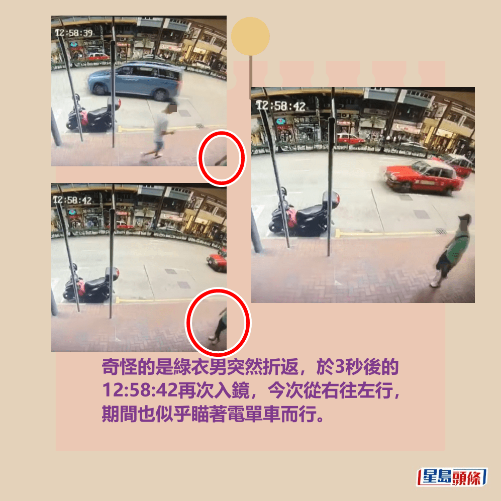 奇怪的是綠衣男突然折返,於3秒後的 12:58:42再次入鏡,今次從右往左行, 期間也似乎瞄著電單車而行。fb「香港突發事故報料區2.0」截圖 奇怪的是綠衣男突然折返,於3秒後的 12:58:42再次入鏡,今次從右往左行, 期間也似乎瞄著電單車而行。fb「香港突發事故報料區2.0」截圖