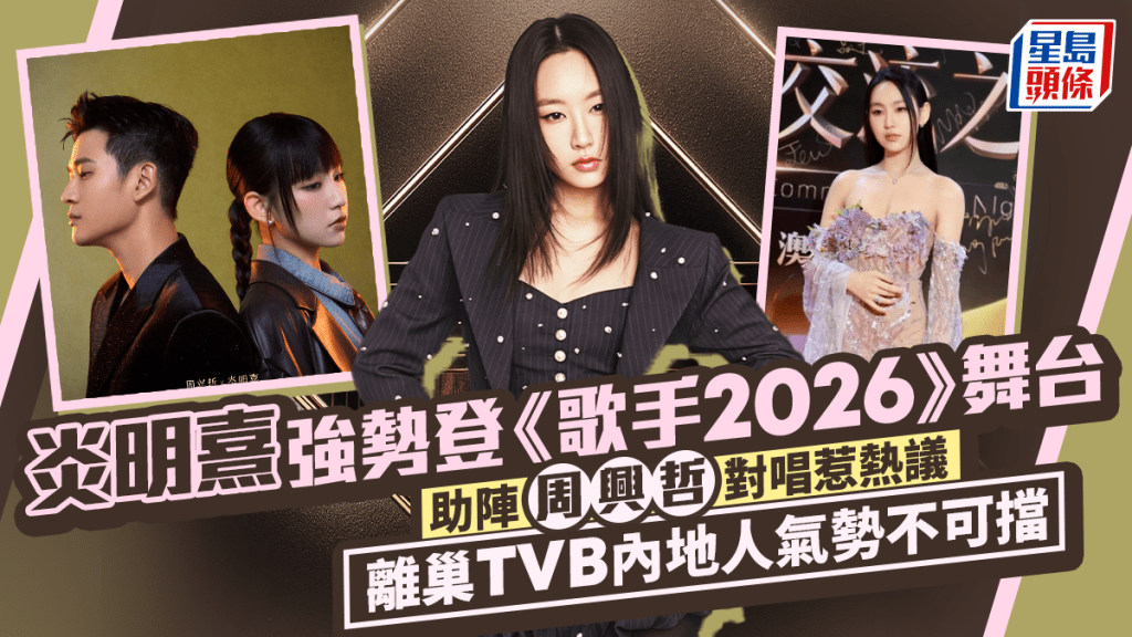 炎明熹強勢登《歌手2026》舞台  助陣周興哲對唱惹熱議  離巢TVB內地人氣勢不可擋