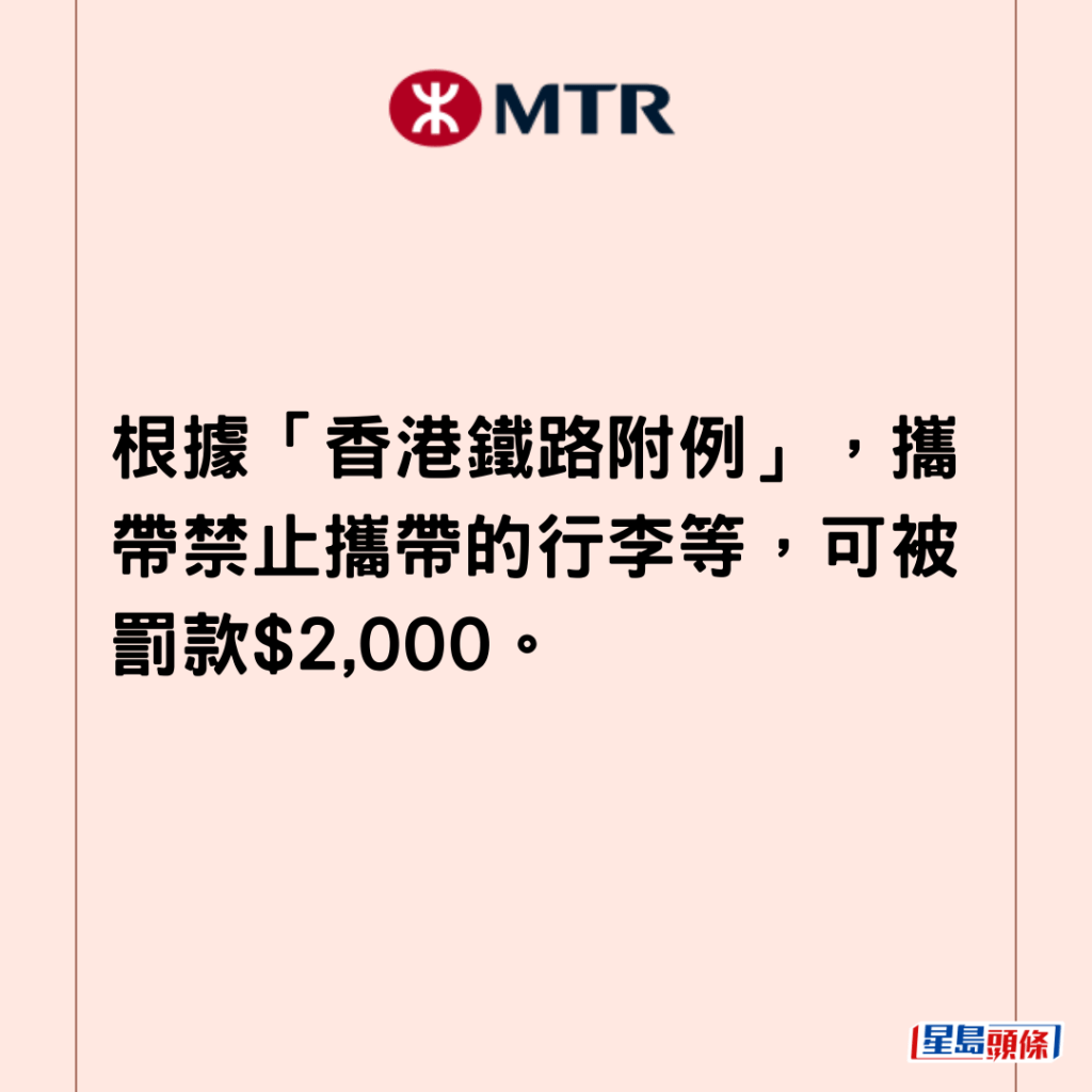 根據「香港鐵路附例」，攜帶禁止攜帶的行李等，可被罰款$2,000。