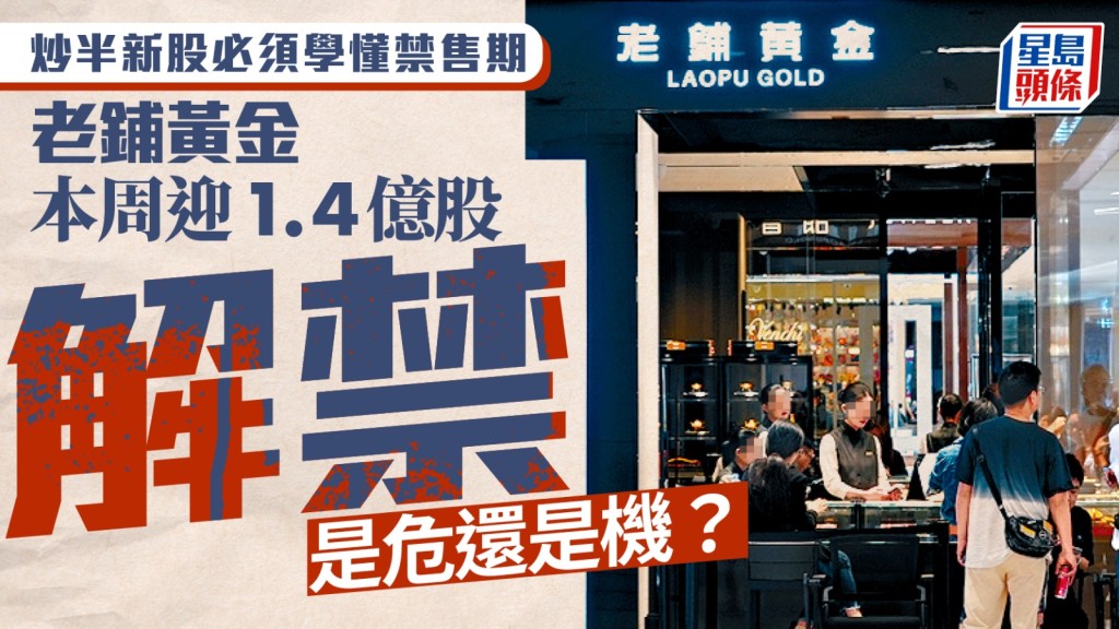 炒半新股必須學懂禁售期 老鋪黃金本周迎1.4億股解禁 是危還是機?