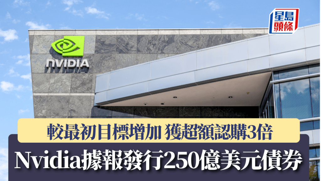 Nvidia據報發行250億美元債券 較最初目標增加 獲超額認購3倍