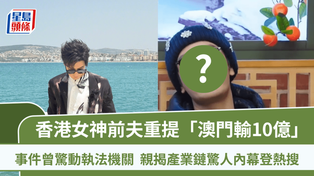 香港女神前夫重提「澳門輸10億」  事件曾驚動執法機關  親揭產業鏈驚人內幕登熱搜