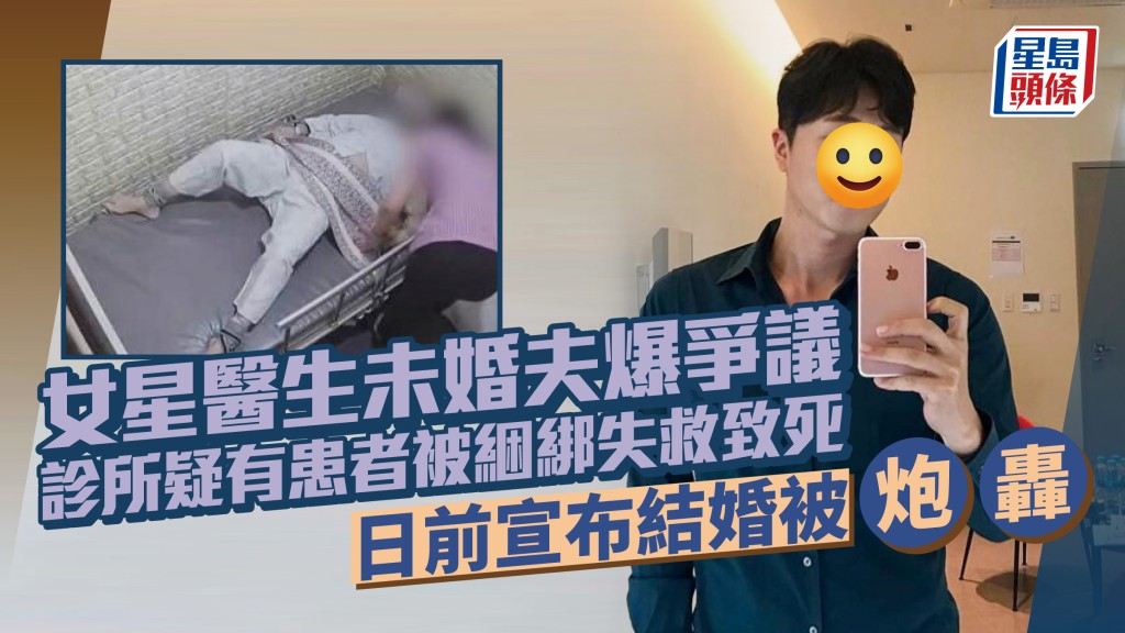 女星医生未婚夫诊所疑有患者被捆绑失救致死！护士无视求救声 日前宣布结婚被炮轰