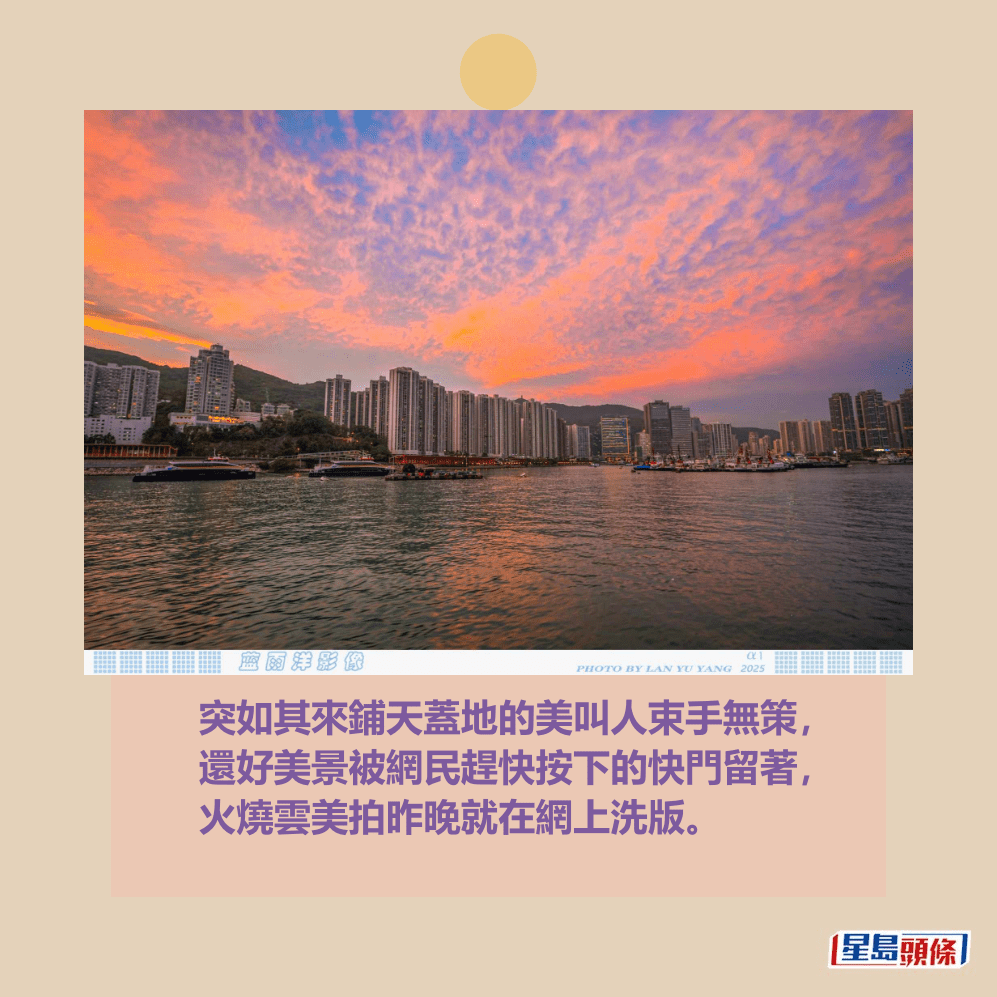 突如其來鋪天蓋地的美叫人束手無策, 還好美景被網民趕快按下的快門留著, 火燒雲美拍昨晚就在網上洗版。圖片授權:藍雨洋 突如其來鋪天蓋地的美叫人束手無策, 還好美景被網民趕快按下的快門留著, 火燒雲美拍昨晚就在網上洗版。圖片授權:藍雨洋