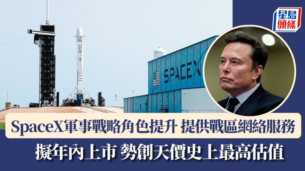 SpaceX軍事戰略角色提升 提供烏克蘭、伊朗戰區網絡服務 擬年內上市 勢創天價史上最高估值