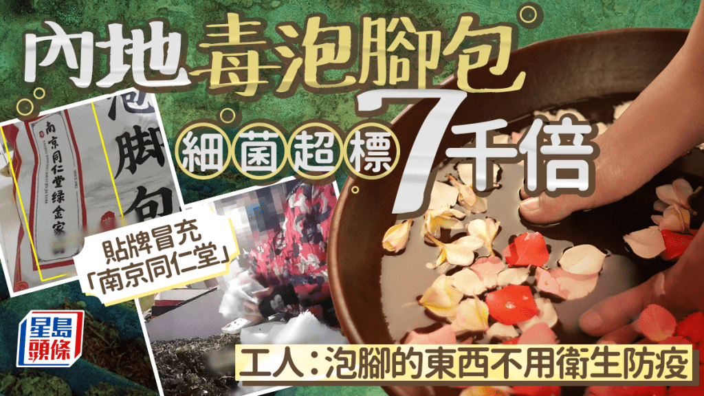 内地毒泡脚包细菌超标7千倍 贴牌冒充「南京同仁堂」工人：泡脚的东西不用卫生防疫