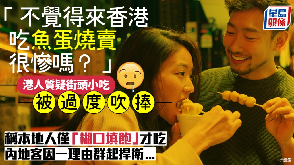 「不覺得來香港吃魚蛋燒賣很慘嗎？」港人質疑街頭小吃被過度吹捧 稱「糊口填飽」才吃  內地客因一理由群起捍衛...