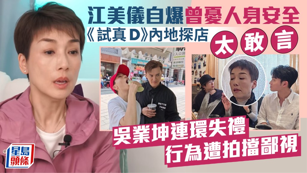 江美儀《試真D》內地探店太敢言 自爆曾憂人身安全 吳業坤連環失禮行為遭拍擋鄙視