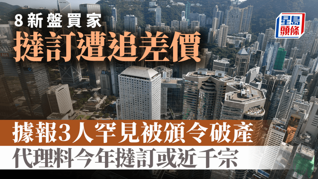 8新盤買家撻訂遭追差價 據報3人罕見被頒令破產 代理料今年撻訂或近千宗