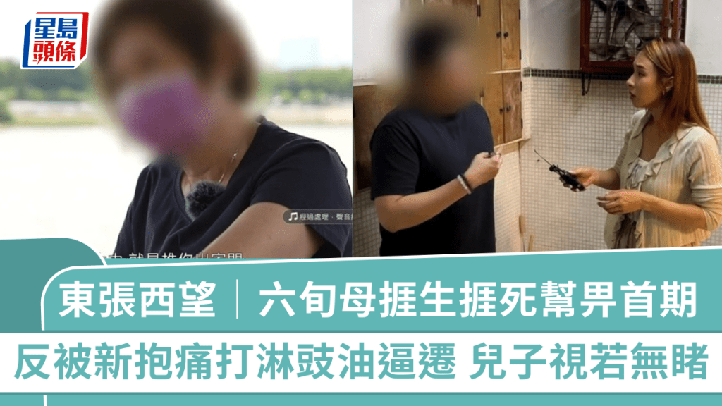 東張西望｜六旬母捱生捱死幫畀首期  反被新抱痛打淋豉油逼遷  傷心報警兒子暴怒：我可以告番你
