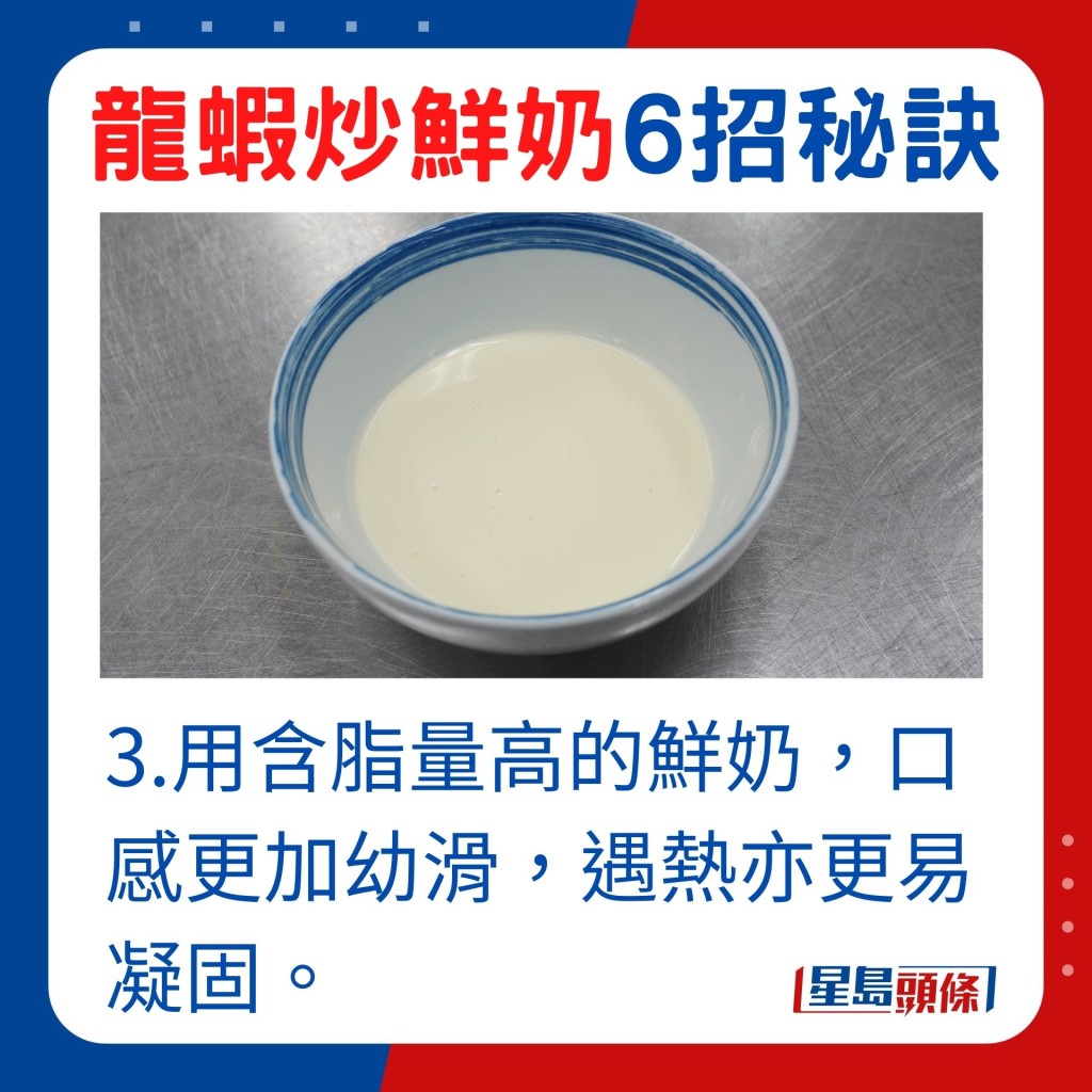 选用含脂量高的鲜奶，口感更幼滑，遇热亦更易凝固。